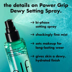 e.l.f. Power Grip Dewy Setting Spray. Hydrating Mist. Dewy Glow Finish | 5% Aloe. Hyaluronic Acid + Squalene Blend. Preps for Long-Lasting Hold. Non-Sticky & Non-Greasy Feel. Vegan & Cruelty-Free